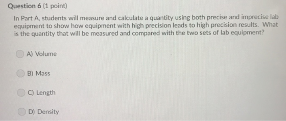 Question 6 (1 point) In Part A, students will measure and calculate a quantity using both precise and imprecise lab equipment