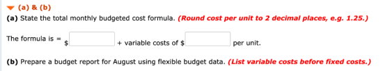 (a) &(b) (a) State the total monthly budgeted cost formula. (Round cost per unit to 2 decimal places, e.g. 1.25.) The formula