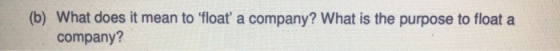 (b) What does it mean to float a company? What is the purpose to float a company?