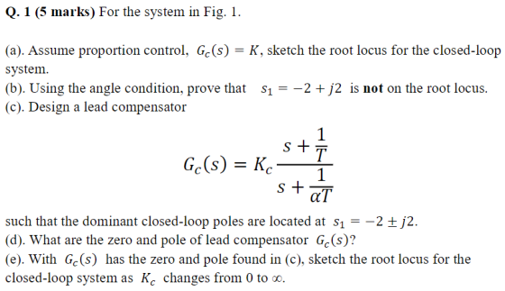 Q. 1 (5 marks) For the system in Fig. (a). Assume proportion control, Gc(s)-K, sketch the root locus for the closed-loop syst