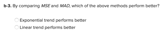 b-3. By comparing MSE and MAD, which of the above methods perform better? Exponential trend performs better Linear trend perf