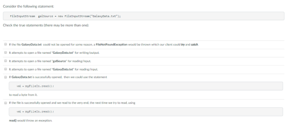 Consider the following statement: FileInputStream galSource- new FileInputStream(GalaxyData.txt Check the true statements (t