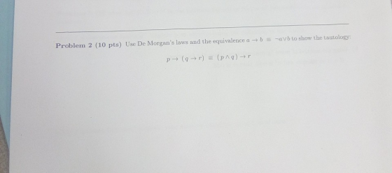Problem 2 (10 pts) Use De Morgans laws and the equivalence a - vb to show the tautology: