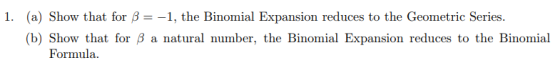 (a) Show that for β -1, the Binomial Expansion reduces to the Geometric Series I. (b) Show that for B a natural number, the B