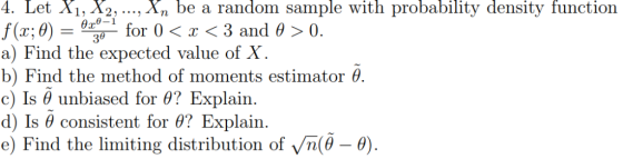 Let X1, X2, Xn be random sample with probability density function 4. a f(x:0) 0 for 0 〈 x a) Find the expected value of X b)