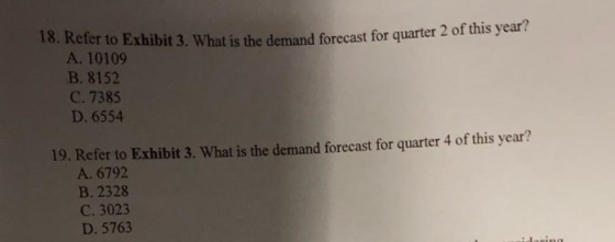 quarter 2 of this year? 18. Refer to Exhibit 3. What is the demand forecast for А. 10109 B. 8152 C. 7385 D. 6554 19. Refer to