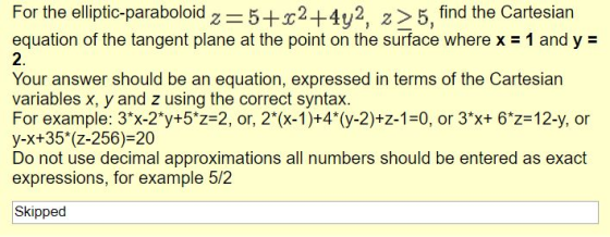 For the elliptic-paraboloid z 5+2+4v2 z>5, find the Cartesian equation of the tangent plane at the point on the surface where