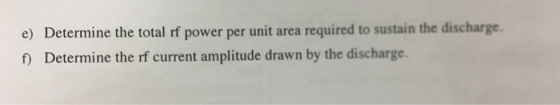 e) Determine the total rf power per unit area required to sustain the discharge. f) Determine the rf current amplitude drawn