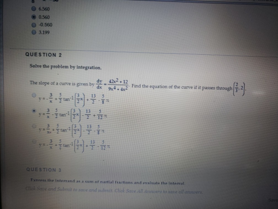 0 6.560 O 0.560 O -0:560 - 3.199 QUESTION 2 Solve the problem by integration. dy 42x2 12 The slope of a curve is given by dx-