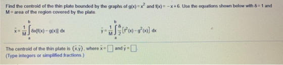 Find the centroid of the thin plate bounded by the graphs of g(x)-x2 and f(x)--x + 6 Use the equations shown below with δ= 1