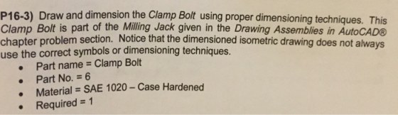 P16-3) Draw and dimension the Clamp Bolt using proper dimensioning techniques. This Clamp Bolt is part of the Milling Jack gi