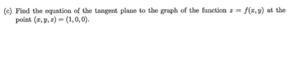 (c) Find the equation of the tangent plane to the graph of the function z -f(x, y) at the point (x,y,z) (1,0,0).