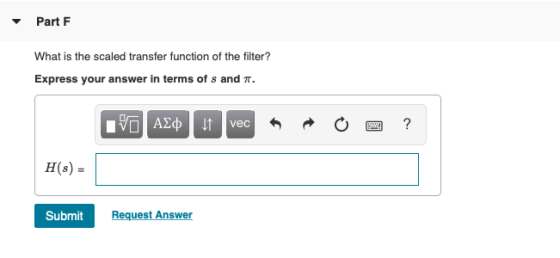 ▼ Part F What is the scaled transfer function of the filter? Express your answer in terms of s and T. vec H(s)- Submit Reques