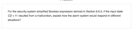 For the security system simplified Boolean expression derived in Section 6.6.3, if the input state CD 11 resulted from a malf