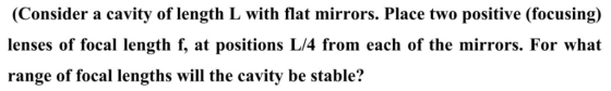 (Consider a cavity of length L with flat mirrors. Place two positive (focusing) lenses of focal length f, at positions L/4 fr