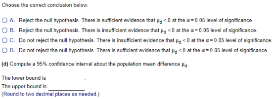 Choose the correct conclusion below. 0 A. Reject the null hypothesis. There is sufficient evidence that μd < 0 at the α-0.05