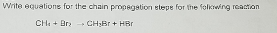 Write equations for the chain propagation steps for the following reaction CH4 Br2CH3Br + HBr