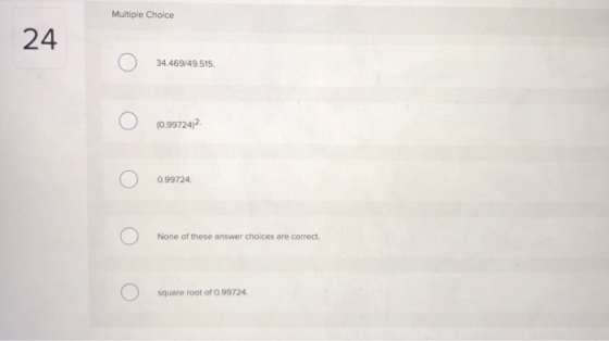 Multiple Choice 24 4.469/49.515 0.99724)2 0.99724 None of these answer choices are correct square root of o. 9924