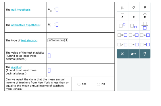 The null hypothesis: H. The alternative hypothesis: The type of test statistic: (Choose one) + The value of the test statisti