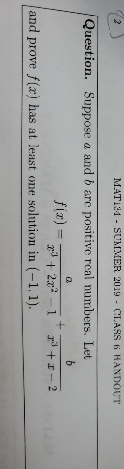 2 MAT134 SUMMER 2019 CLASS 6 HANDOUT Question. Suppose a and b are positive real numbers. Let f(x) = and prove f(x) has at le