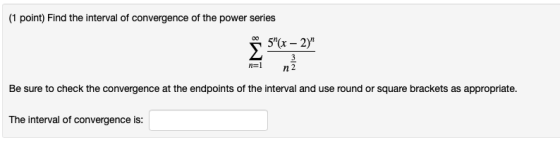(1 point) Find the interval of convergence of the power series Be sure to check the convergence at the endpoints of the inter