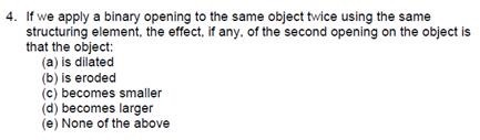 4. If we apply a binary opening to the same object twice using the same structuring element, the effect. if any. of the secon