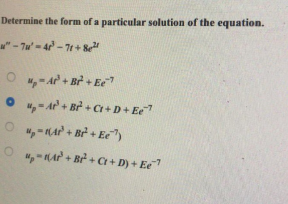 Determine the form of a particular solution of the equation. up=AP+B? + Ct + D + Ee-7 0 un=t(AP + Bt2 + Ct + D) + Ee-7