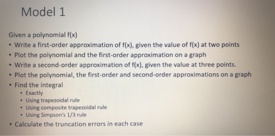 Model 1 Given a polynomial f(x) Write a first-order approximation of f(x), given the value of f(x) at two points Plot the pol