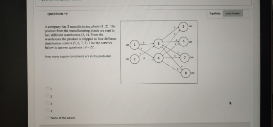 1 points Save Answer QUESTION 19 A company has 2 manufacturing plants (1, 2). The product from the manufacturing plants are s