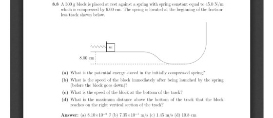 8.8 A 300 g block is placed at rest against a spring with spring constant equal to 45.0 N/m which is compressed by 6.00 cm. T
