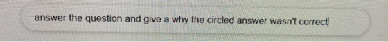 answer the question and give a why the circled answer wasnt correct