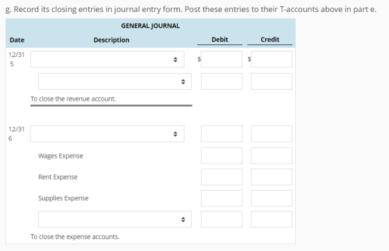 g. Record its closing entries in journal entry form. Post these entries to their T-accounts above in part e. GENERAL JOURNAL