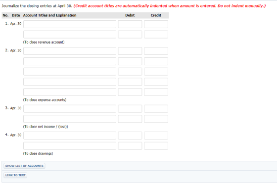Journalize the closing entries at April 30. (Credit account titles are automatically indented when amount is entered. Do not