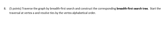 (5 points) Traverse the graph by breadth-first search and construct the corresponding breadth-first search tree. Start the 8.