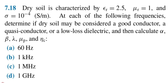 7.18 Dry sol is characterized by e 2.5, r = 1, and 104 (S/m) determine if dry soil may be considered a good conductor quasi-c