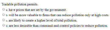 Tradable pollution permits a. have prices that are set by the government. b. will be more valuable to firms that can reduce p