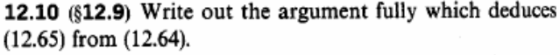 12.10 ($12.9) Write out the argument fully which deduces (12.65) from (12.64).