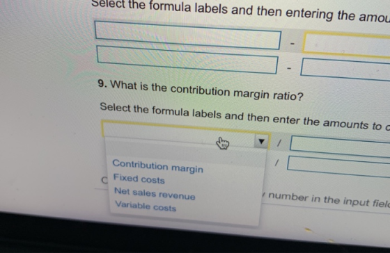 the formula labels and then entering the amou 9. What is the contribution margin ratio? Select the formula labels and then en