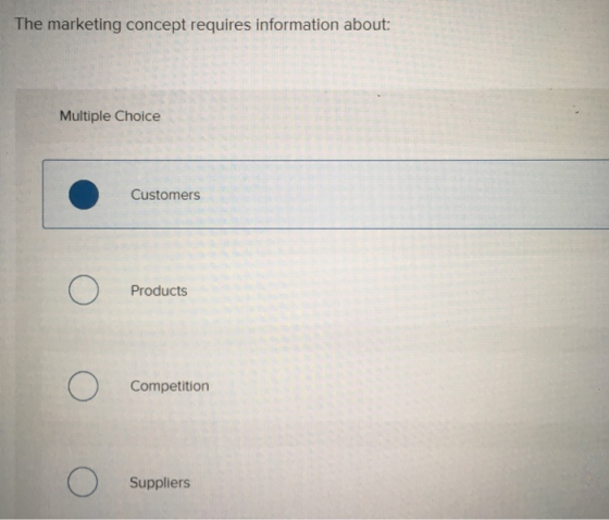 The marketing concept requires information about: Multiple Choice Customers Products Competition Suppliers