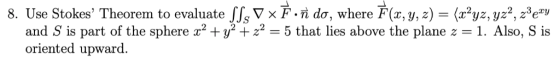 8. Use Stokes, Theorem to evaluate J, ▽ x ที่ do, where F(x, y, z)-(z2yz,yz2,23ezy and s is part of the sphere x2 + y2 + z-5