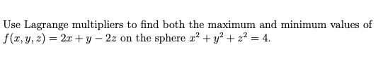 Use Lagrange multipliers to find both the maximum and minimum values of f(z, y, z) = 2x + y-2z on the sphere r2 + y2 + z2-4.