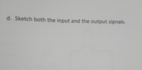 d. Sketch both the input and the output signals