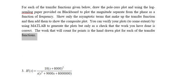 For each of the transfer functions given below, draw the pole-zero plot and using the log- semilog paper provided on Blackboa