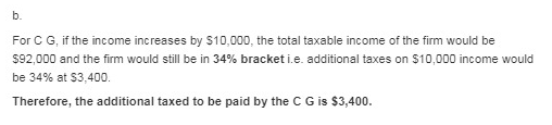 b. For C G, if the income increases by $10,000, the total taxable income of the firm would be $92,000 and the firm would stil