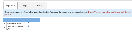 Req C Req A and B Req D Determine the number of equivalent units of production. Determine the product cost per equivalent uni