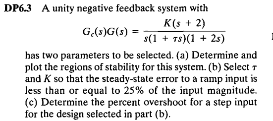 DP6.3 A unity negative feedback system with K(s 2) s(1 Ts)(1 + 2s) G,(s)G(s) has two parameters to be selected. (a) Determine
