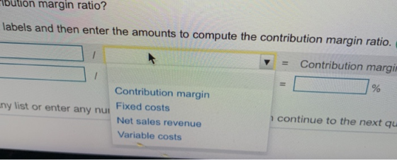 ution margin ratio? labels and then enter the amounts to compute the contribution margin ratio. Contribution margin = Contrib