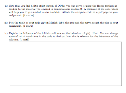 ii) Now that you find a first order system of ODEs, you can solve it using the Huerns method ac- cording to the material you