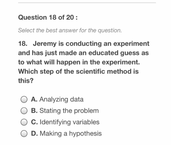 Question 18 of 20: Select the best answer for the question. 18. Jeremy is conducting an experiment and has just made an educa