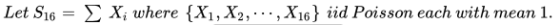 Let S16-Σ Xi where {X1, X2, , X16} iid Poisson each with mean 1